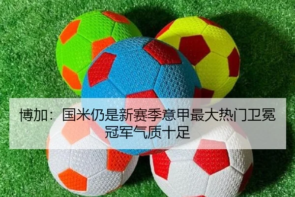 博加：国米仍是新赛季意甲最大热门卫冕冠军气质十足